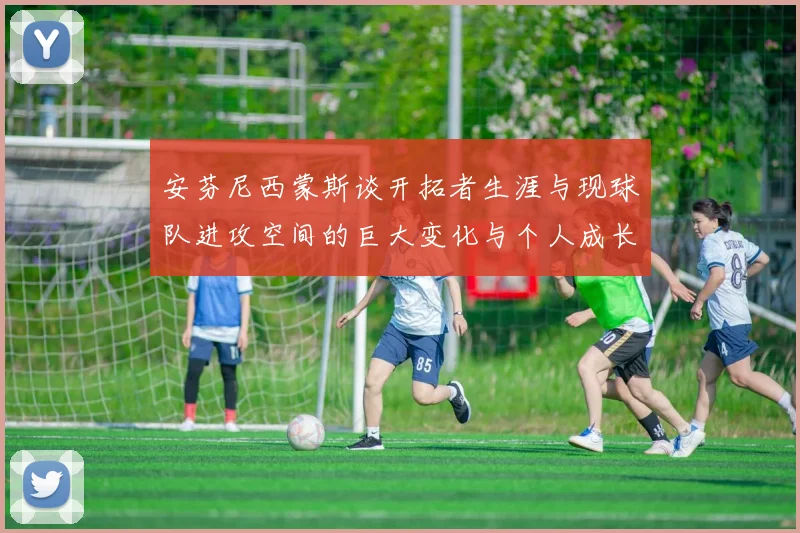 安芬尼西蒙斯谈开拓者生涯与现球队进攻空间的巨大变化与个人成长