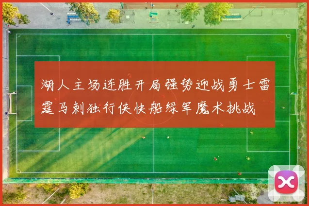 湖人主场连胜开局强势迎战勇士雷霆马刺独行侠快船绿军魔术挑战