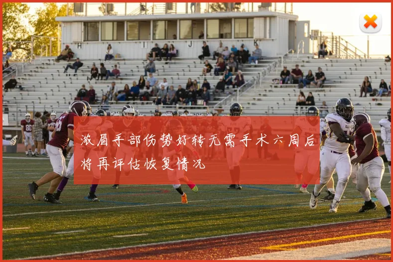 浓眉手部伤势好转无需手术六周后将再评估恢复情况