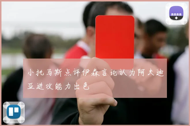 小托马斯点评伊森言论认为阿夫迪亚进攻能力出色