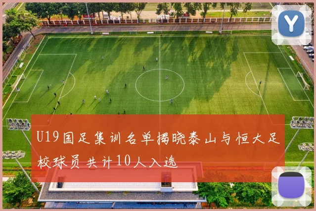 U19国足集训名单揭晓泰山与恒大足校球员共计10人入选