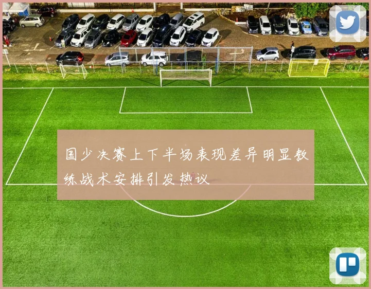 国少决赛上下半场表现差异明显教练战术安排引发热议