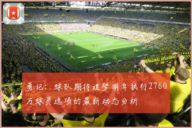 勇记：球队期待追梦明年执行2760万球员选项的最新动态分析