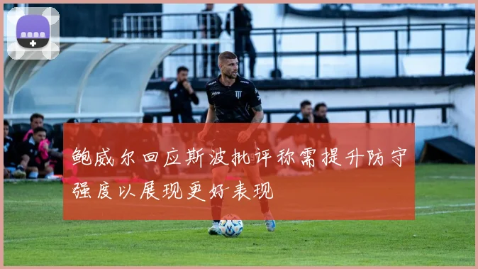 鲍威尔回应斯波批评称需提升防守强度以展现更好表现
